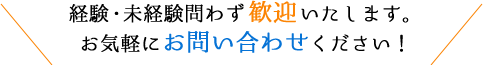 経験・未経験問わず歓迎いたします。お気軽にお問い合わせください！